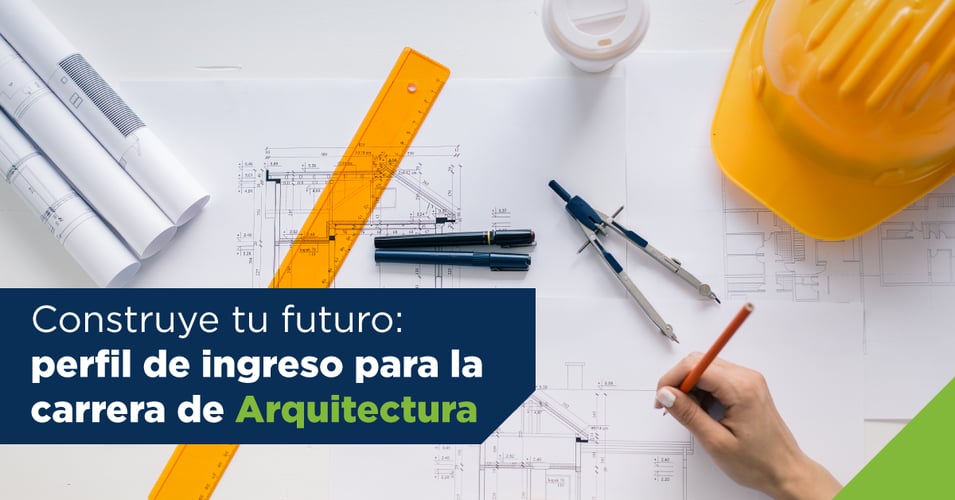 Construye tu futuro: perfil de ingreso para la carrera de Arquitectura