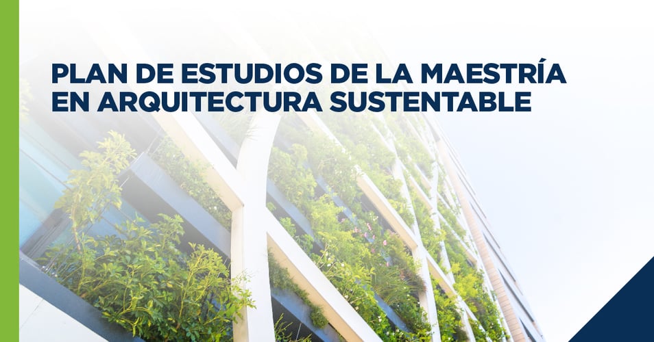 Conoce en plan de estudios de la Maestría en Arquitectura Sustentable